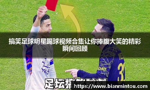 搞笑足球明星踢球视频合集让你捧腹大笑的精彩瞬间回顾