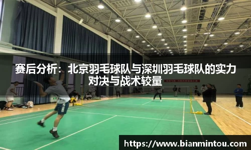赛后分析：北京羽毛球队与深圳羽毛球队的实力对决与战术较量