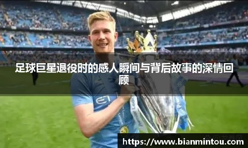 足球巨星退役时的感人瞬间与背后故事的深情回顾