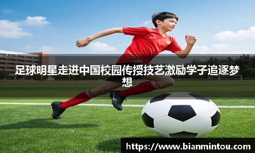 足球明星走进中国校园传授技艺激励学子追逐梦想